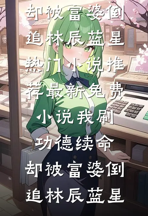 我刷功德续命，却被富婆倒追林辰蓝星热门小说推荐_最新免费小说我刷功德续命，却被富婆倒追林辰蓝星