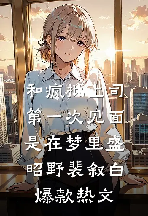 和疯批上司第一次见面，是在梦里盛昭野裴叙白爆款热文