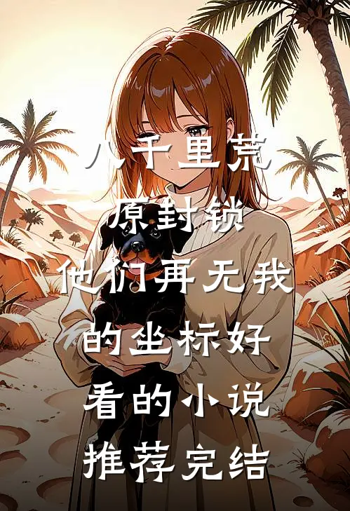 八千里荒原封锁，他们再无我的坐标好看的小说推荐完结