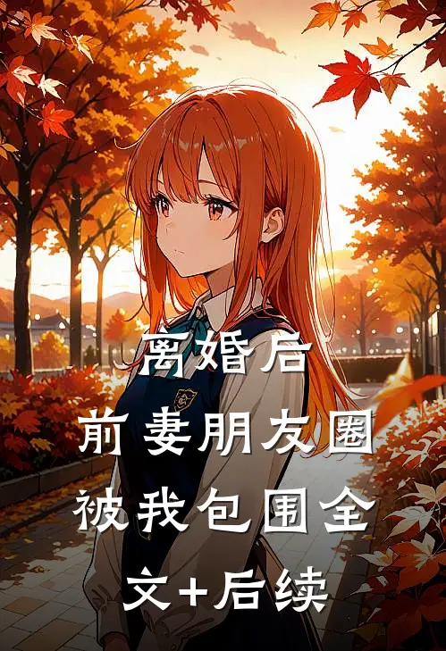 离婚后，前妻朋友圈被我包围全文+后续