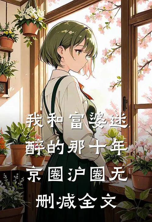 我和富婆迷醉的那十年京圈沪圈无删减全文
