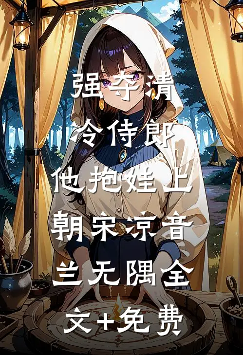 强夺清冷侍郎，他抱娃上朝宋凉音兰无隅全文+免费