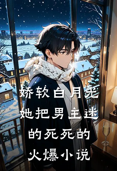 娇软白月光她把男主迷的死死的火爆小说