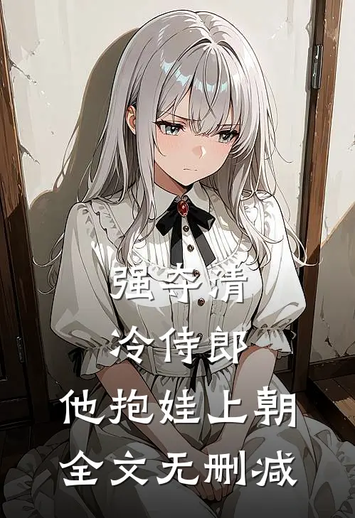 强夺清冷侍郎，他抱娃上朝全文无删减