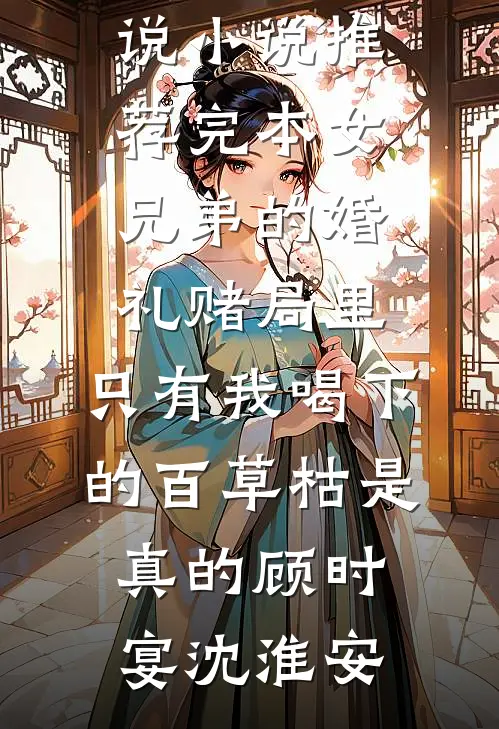 女兄弟的婚礼赌局里，只有我喝下的百草枯是真的(顾时宴沈淮安)最新热门小说_小说推荐完本女兄弟的婚礼赌局里，只有我喝下的百草枯是真的顾时宴沈淮安