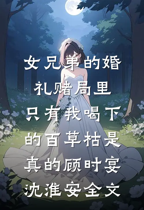 女兄弟的婚礼赌局里，只有我喝下的百草枯是真的顾时宴沈淮安全文
