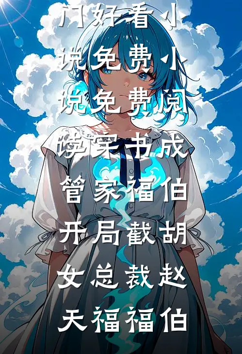穿书成管家福伯，开局截胡女总裁赵天福福伯热门好看小说_免费小说免费阅读穿书成管家福伯，开局截胡女总裁赵天福福伯