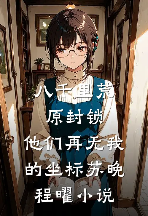 八千里荒原封锁，他们再无我的坐标苏晚程曜小说
