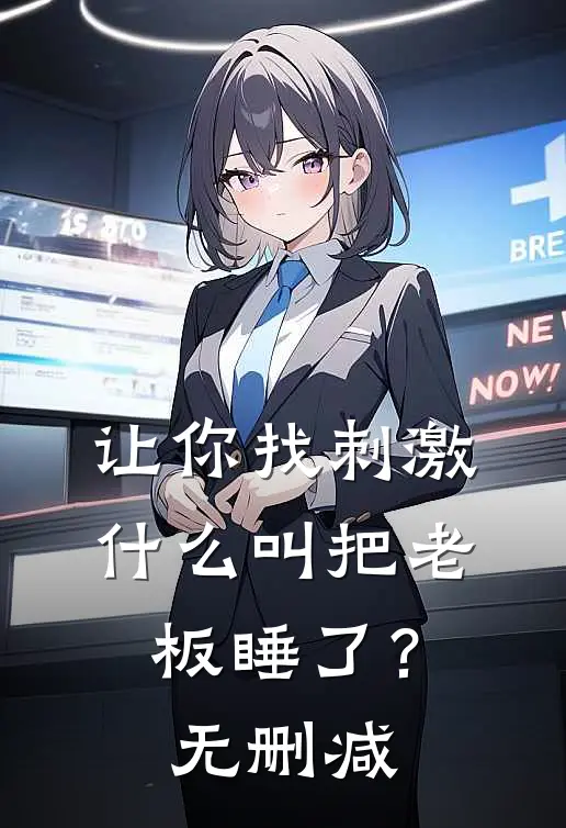 让你找刺激，什么叫把老板睡了？无删减