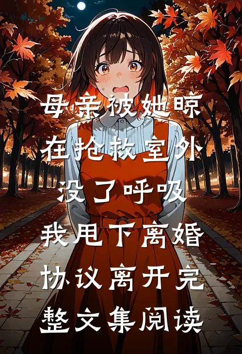 母亲被她晾在抢救室外没了呼吸，我甩下离婚协议离开完整文集阅读