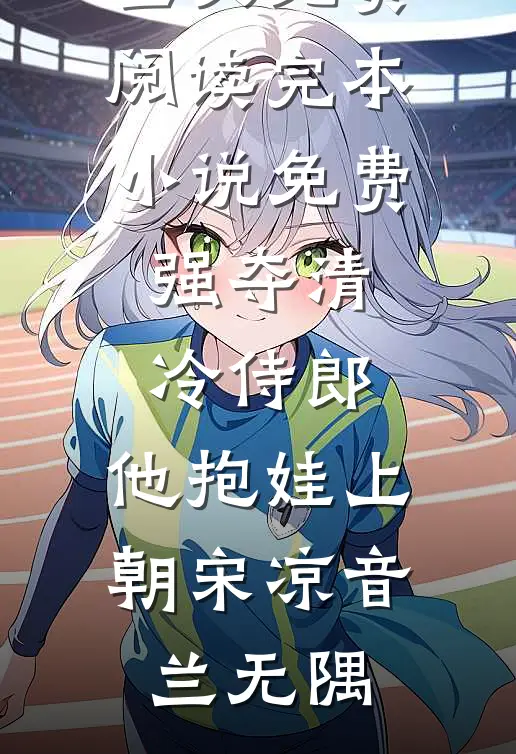 强夺清冷侍郎，他抱娃上朝(宋凉音兰无隅)完结版小说全文免费阅读_完本小说免费强夺清冷侍郎，他抱娃上朝(宋凉音兰无隅)