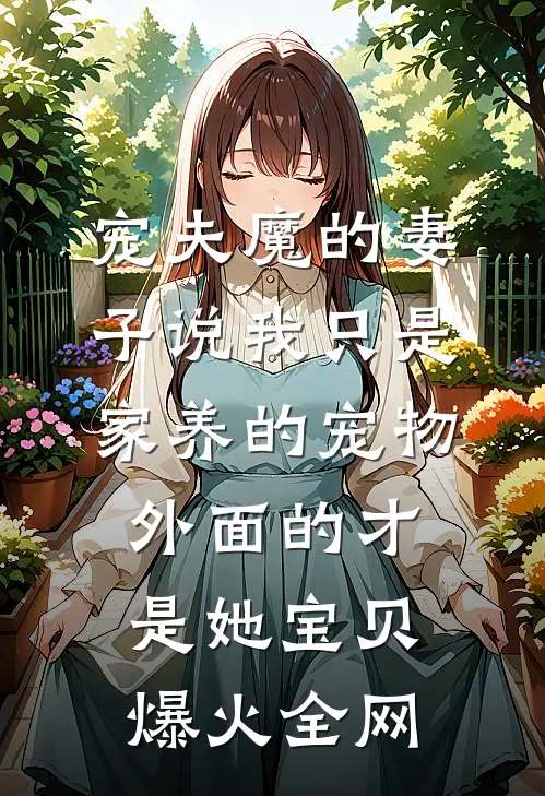 宠夫魔的妻子说我只是家养的宠物，外面的才是她宝贝爆火全网