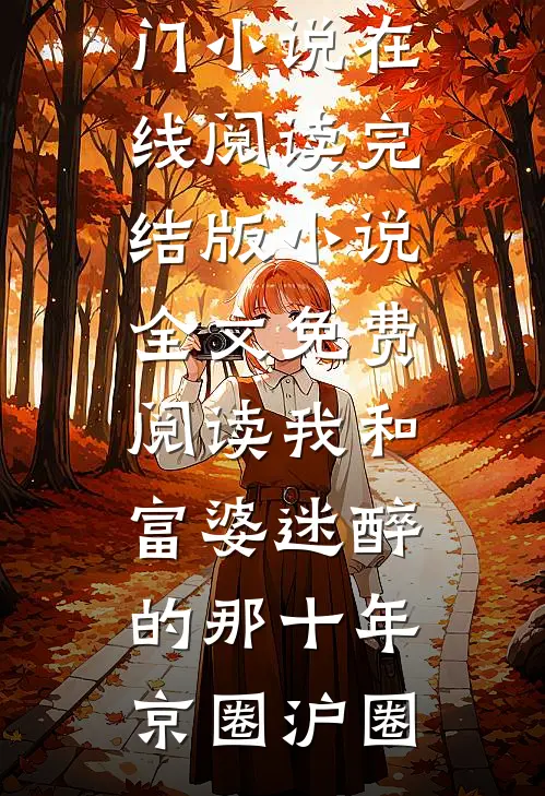 我和富婆迷醉的那十年(京圈沪圈)热门小说在线阅读_完结版小说全文免费阅读我和富婆迷醉的那十年(京圈沪圈)