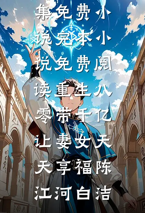 重生八零带千亿，让妻女天天享福(陈江河白洁)全集免费小说_完本小说免费阅读重生八零带千亿，让妻女天天享福陈江河白洁