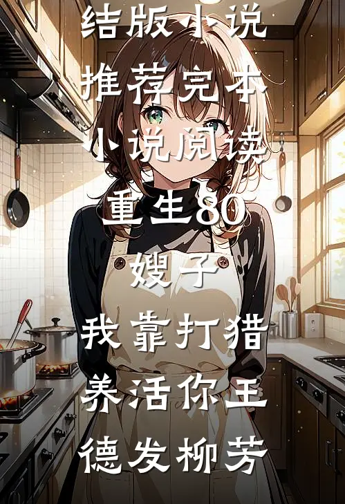 重生80：嫂子，我靠打猎养活你(王德发柳芳)完结版小说推荐_完本小说阅读重生80：嫂子，我靠打猎养活你(王德发柳芳)