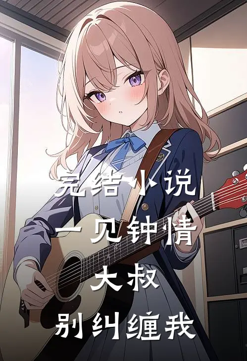 完结一见钟情大叔,别纠缠我免费阅读