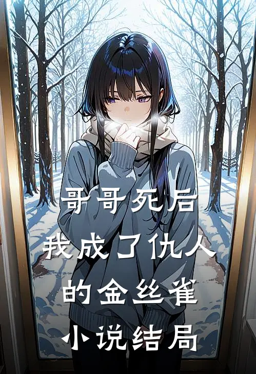 哥哥死后,我成了仇人的金丝雀结局