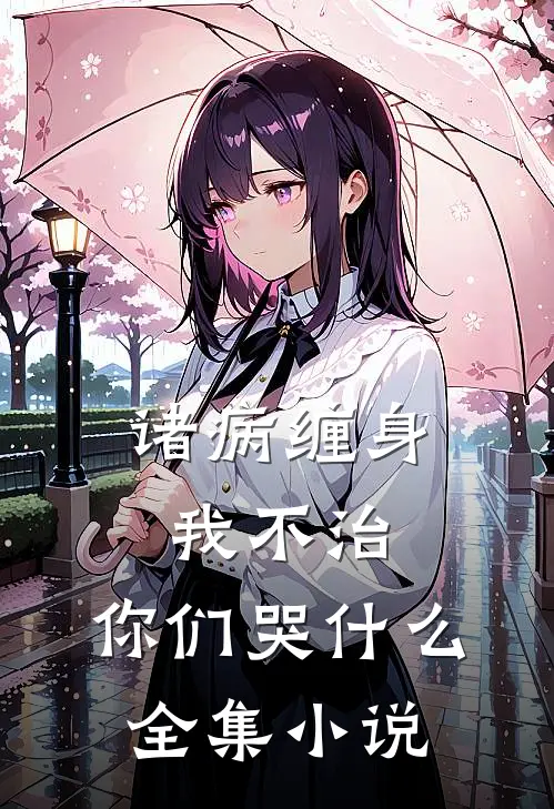诸病缠身，我不治，你们哭什么全集小说