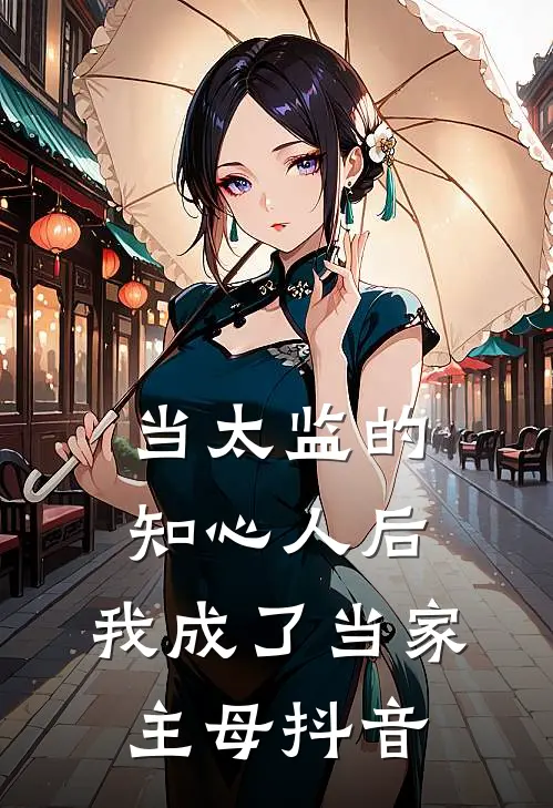 当太监的知心人后,我成了当家主母抖音