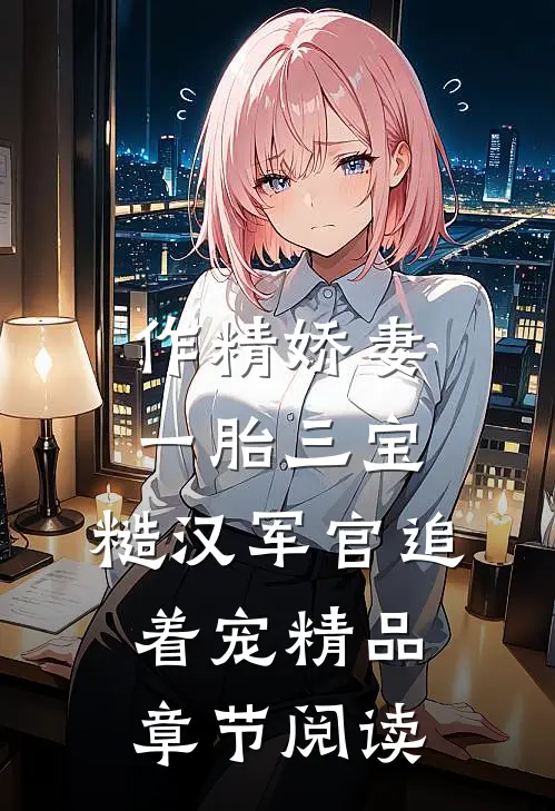 作精娇妻一胎三宝，糙汉军官追着宠精品章节阅读