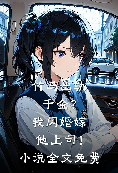 竹马出轨千金?我闪婚嫁他上司!全文免费