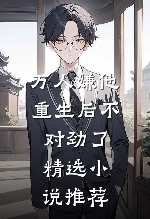 万人嫌他重生后不对劲了精选推荐免费阅读
