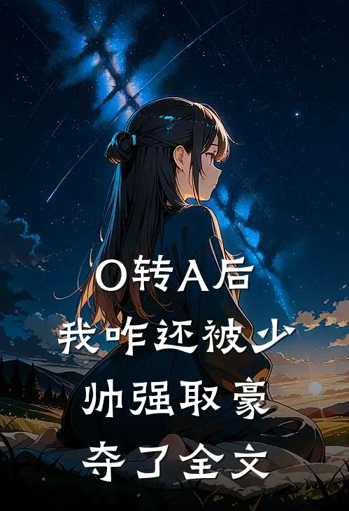 O转A后,我咋还被少帅强取豪夺了全文在线阅读