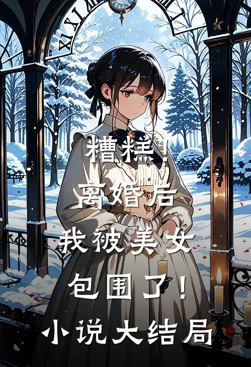 糟糕!离婚后,我被美女包围了!大结局是