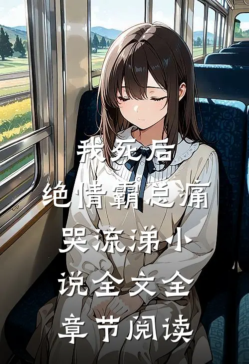 我死后，绝情霸总痛哭流涕小说全文全章节阅读