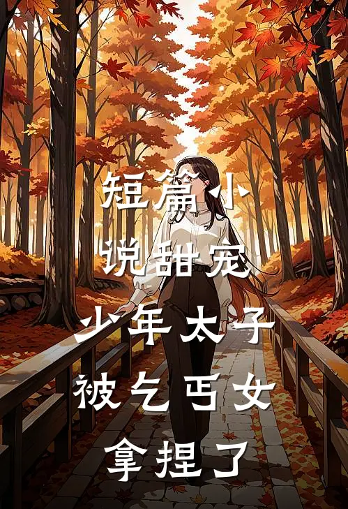 短篇甜宠少年太子被乞丐女拿捏了全文阅读