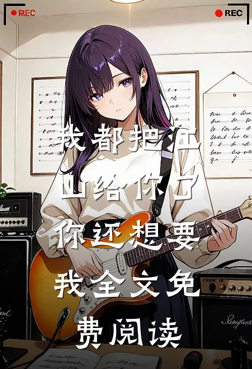 我都把江山给你了,你还想要我全文免费阅读