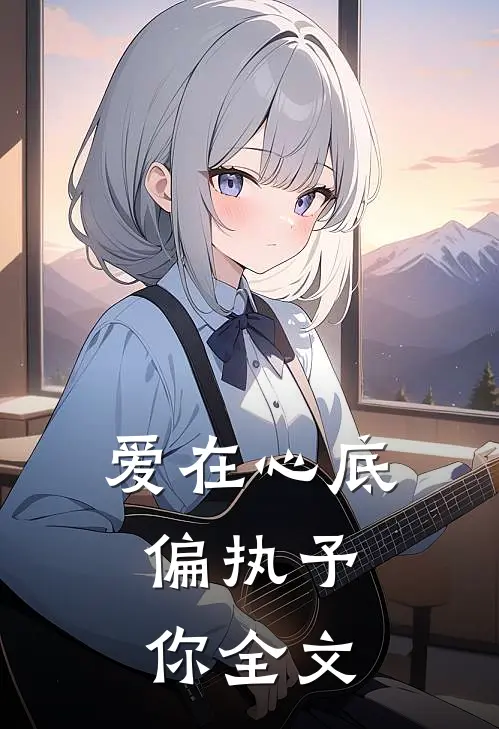 爱在心底,偏执予你全文阅读
