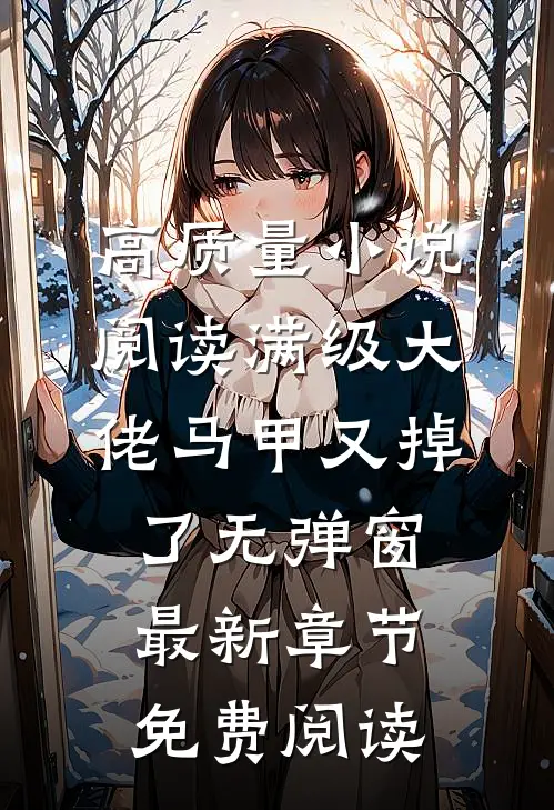 高质量小说阅读满级大佬马甲又掉了 无弹窗 最新章节 免费阅读