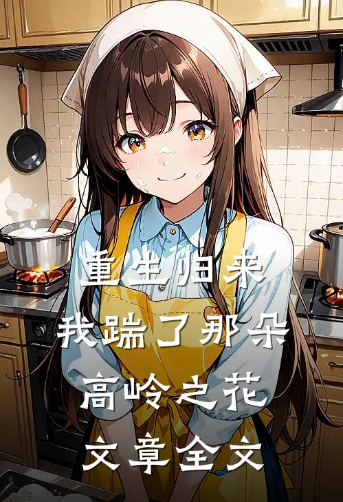 重生归来,我踹了那朵高岭之花文章全文免费阅读