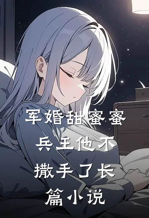 军婚甜蜜蜜,兵王他不撒手了长篇在线阅读