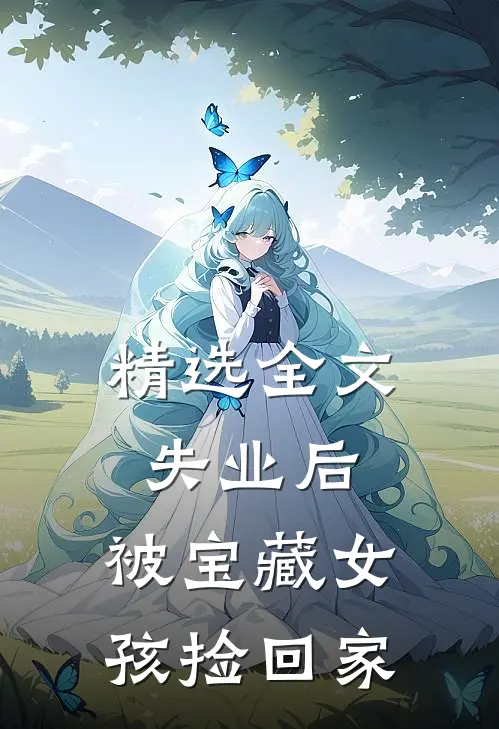 精选全文失业后，被宝藏女孩捡回家