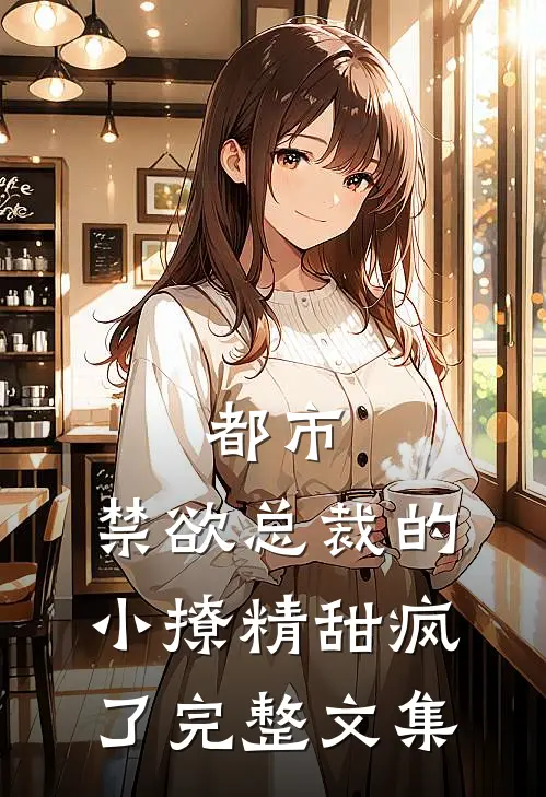 都市禁欲总裁的小撩精甜疯了完整文集