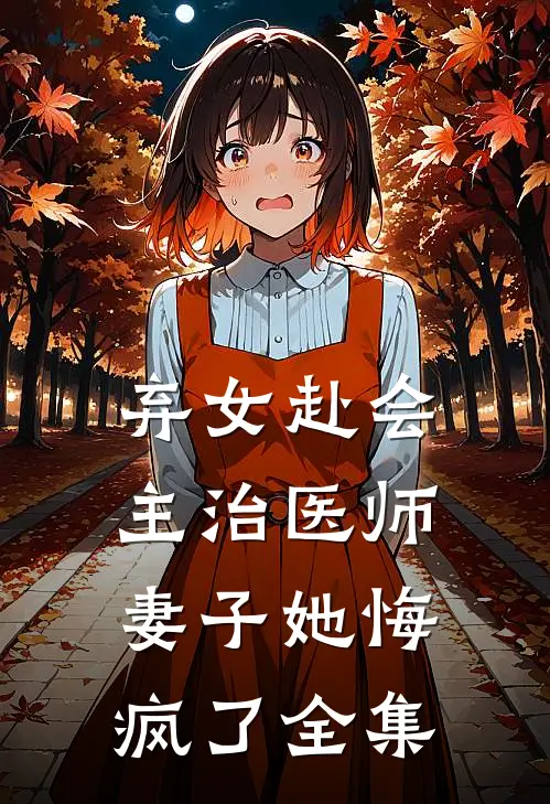 弃女赴会,主治医师妻子她悔疯了全集
