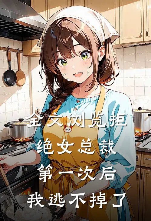 全文浏览拒绝女总裁第一次后,我逃不掉了免费阅读