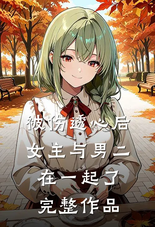 被伤透心后,女主与男二在一起了完整作品在线观看