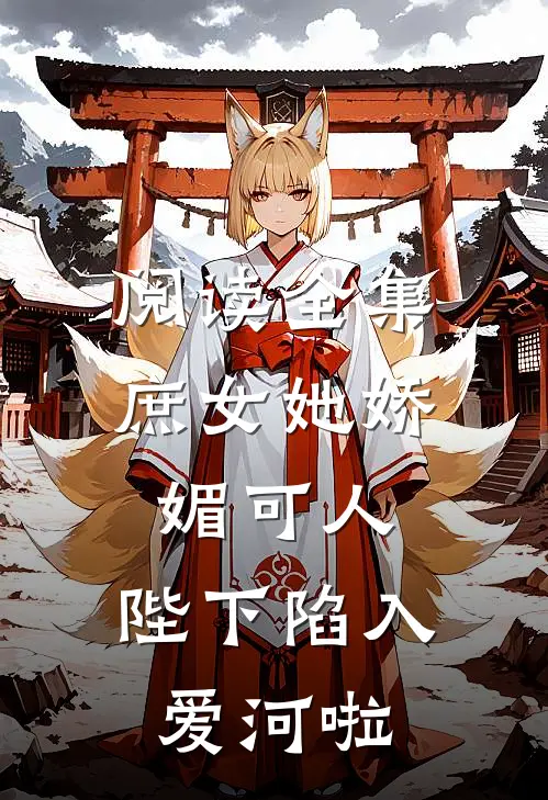 阅读全集庶女她娇媚可人,陛下陷入爱河啦