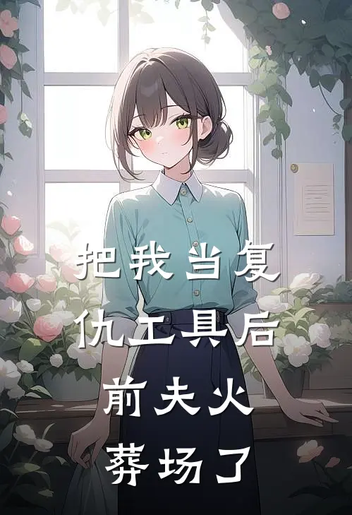 把我当复仇工具后,前夫火葬场了全文免费阅读