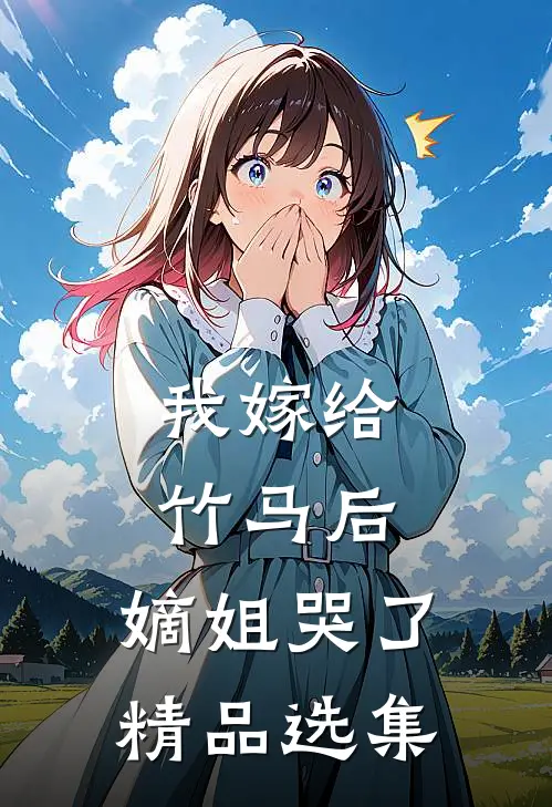 我嫁给竹马后,嫡姐哭了精品选集