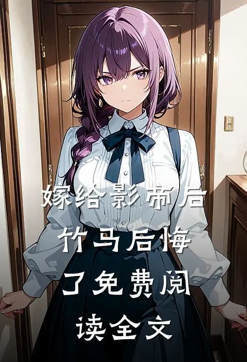 嫁给影帝后,竹马后悔了免费阅读全文