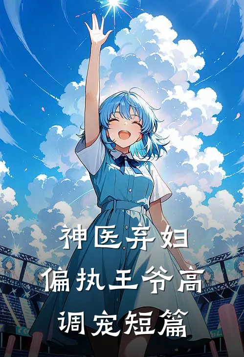 神医弃妇,偏执王爷高调宠短篇完结