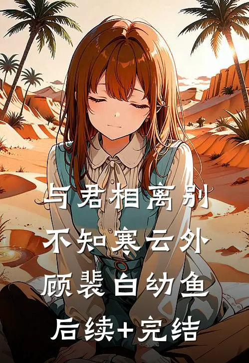与君相离别，不知寒云外顾裴白幼鱼后续+完结