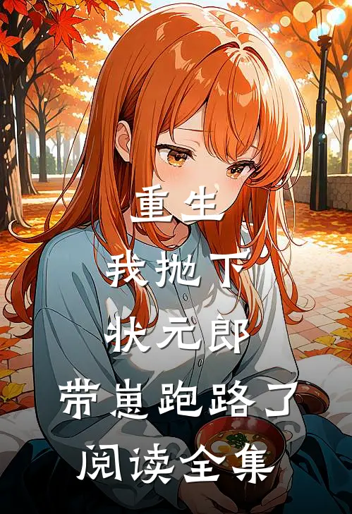 重生我抛下状元郎,带崽跑路了阅读全集