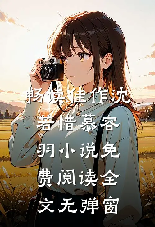畅读佳作沈若惜慕容羽小说免费阅读全文无弹窗