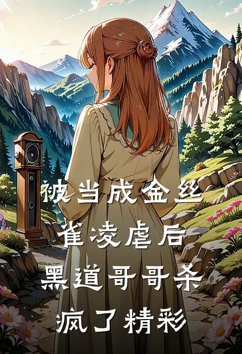 被当成金丝雀凌虐后,黑道哥哥杀疯了精彩