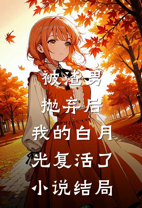 被渣男抛弃后,我的白月光复活了结局是he吗